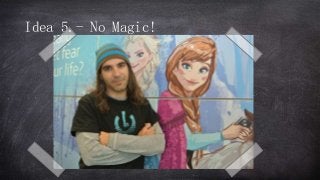 Idea 5.- No Magic!
 