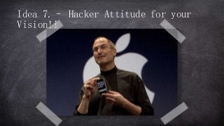 Idea 7.– Hacker Attitude for your
Vision!!
 