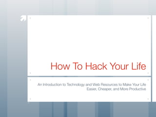 æ
How To Hack Your Life
An Introduction to Technology and Web Resources to Make Your Life
Easier, Cheaper, and More Productive
 