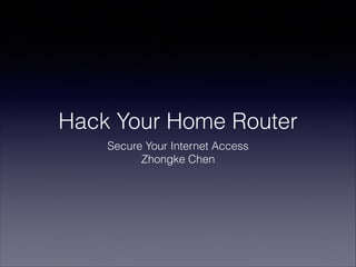 Hack Your Home Router
Secure Your Internet Access
Zhongke Chen

 