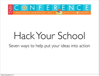 Hack Your School
              Seven ways to help put your ideas into action




Friday, November 30, 12
 