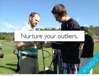 Nurture your outliers.


                                                             1 2
                                ...