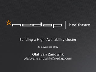 Building a High-Availability cluster

           23 november 2012


        Olaf van Zandwijk
  olaf.vanzandwijk@nedap.com
 