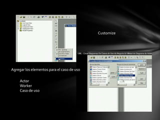 Customize




Agregar los elementos para el caso de uso

     Actor
     Worker
     Caso de uso
 
