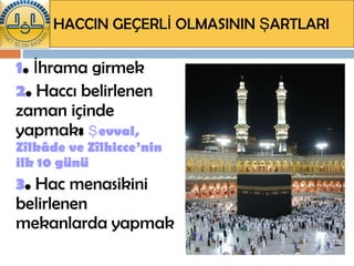 HACCIN GEÇERLİ OLMASININ ŞARTLARI 1 .  İhrama girmek 2 .  Haccı belirlenen zaman içinde yapmak :  Şevval, Zîlkâde ve Zîlhicce’nin ilk 10 günü 3 .  Hac menasikini belirlenen mekanlarda yapmak 