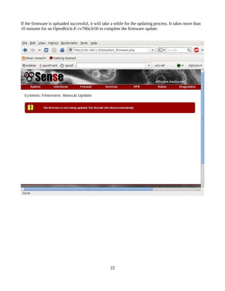 If the firmware is uploaded successful, it will take a while for the updating process. It takes more than
10 minutes for an OpenBrick-E cv700a3r50 to complete the firmware update.




                                                    22
 