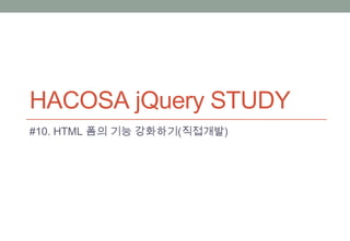 HACOSA jQuery STUDY
#10. HTML 폼의 기능 강화하기(직접개발)
 