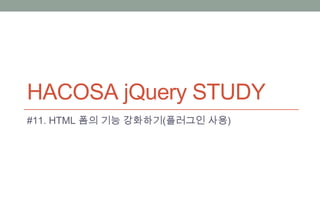 HACOSA jQuery STUDY
#11. HTML 폼의 기능 강화하기(플러그인 사용)
 