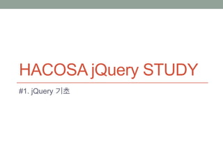 HACOSA jQuery STUDY
#1. jQuery 기초
 