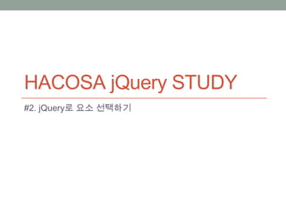 HACOSA jQuery STUDY
#2. jQuery로 요소 선택하기
 