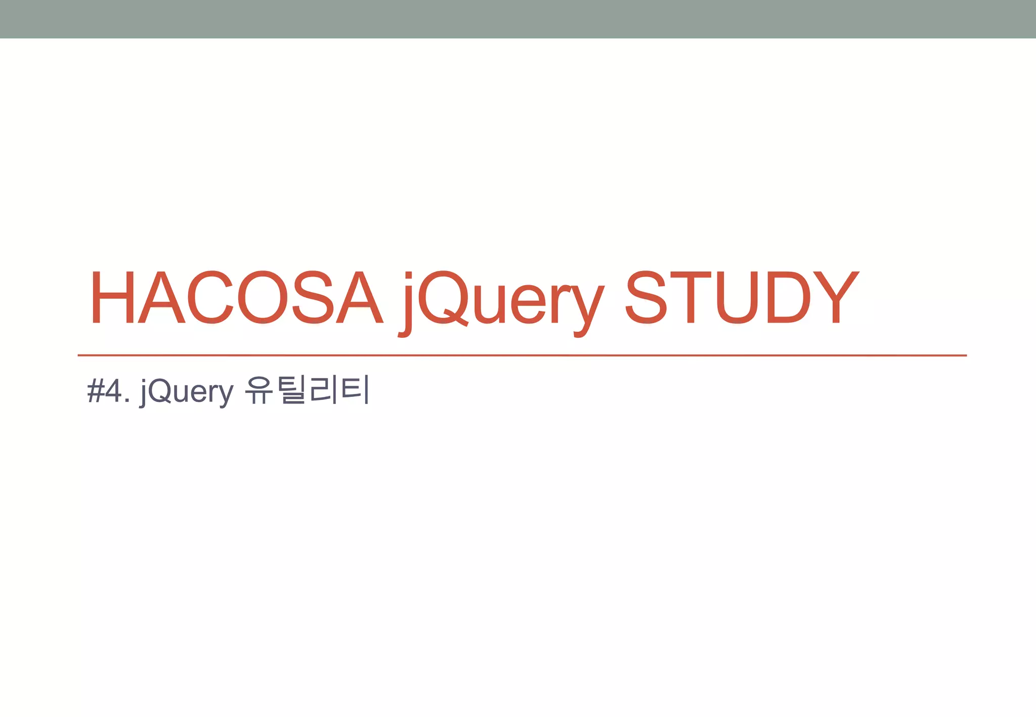 HACOSA jQuery STUDY
#4. jQuery 유틸리티
 