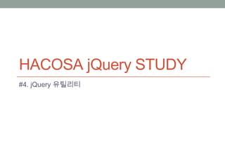 HACOSA jQuery STUDY
#4. jQuery 유틸리티
 