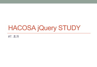 HACOSA jQuery STUDY
#7. 효과
 