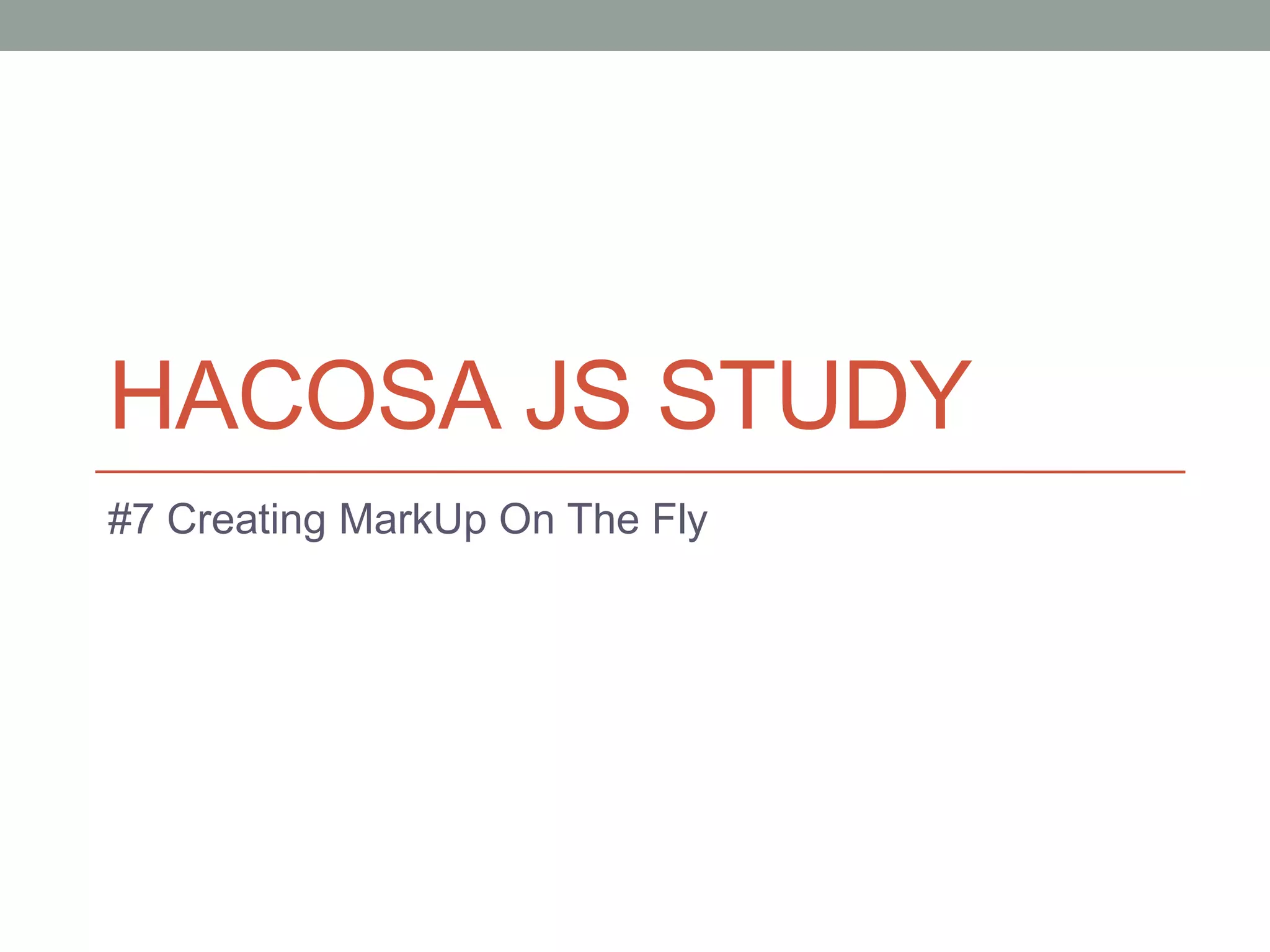 HACOSA JS STUDY
#7 Creating MarkUp On The Fly
 