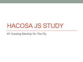 HACOSA JS STUDY
#7 Creating MarkUp On The Fly
 