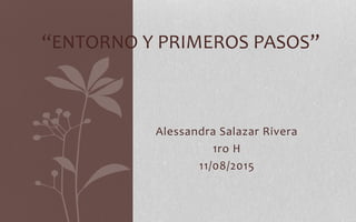 Alessandra Salazar Rivera
1ro H
11/08/2015
“ENTORNO Y PRIMEROS PASOS”
 