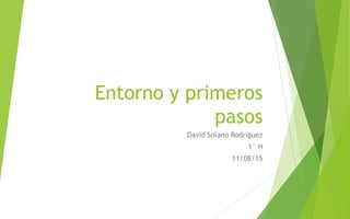 Entorno y primeros
pasos
David Solano Rodríguez
1° H
11/08/15
 