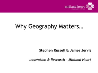 Why Geography Matters…


         Stephen Russell & James Jervis

    Innovation & Research – Midland Heart
 