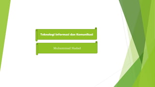 Muhammad Hadad
Teknologi Informasi dan Komunikasi
 