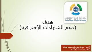 ‫هدف‬
(‫اإلحترافية‬ ‫الشهادات‬ ‫دعم‬)
‫االسم‬:‫عثمان‬ ‫محمد‬ ‫علي‬ ‫عبدالرحمن‬
‫المهندس‬:‫الرفاعي‬ ‫يوسف‬
 