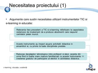 Necesitatea proiectului (1)

•  Argumente care sustin necesitatea utilizarii instrumentelor TIC si
e-learning in educatie:
 