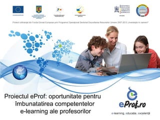 Proiectul eProf: oportunitate pentru
    îmbunatatirea competentelor
      e-learning ale profesorilor
 