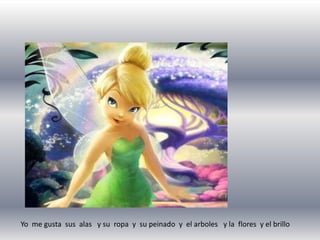 Yo  me gusta  sus  alas   y su  ropa  y  su peinado  y  el arboles   y la  flores  y el brillo