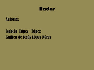 Hadas Autoras: Isabela  López   López Galilea de Jesús López Pérez                                                                       