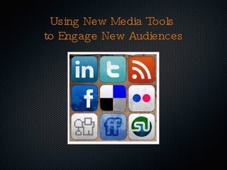 Using New Media Tools  to Engage New Audiences 