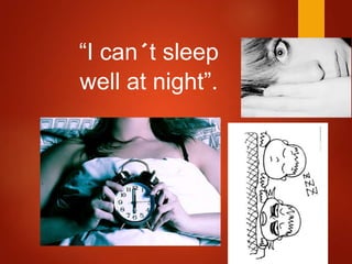 “I can´t sleep
well at night”.
 
