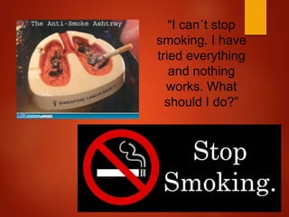 “I can´t stop
smoking. I have
tried everything
and nothing
works. What
should I do?”
 