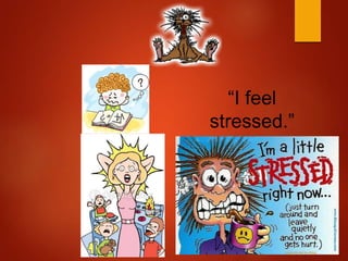 “I feel
stressed.”
 