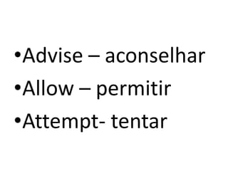 •Advise – aconselhar
•Allow – permitir
•Attempt- tentar
 