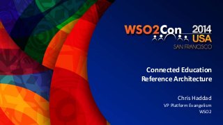 Connected Education 
Reference Architecture 
Chris Haddad 
VP Platform Evangelism 
WSO2 
 