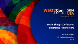 Establishing SOA-focused 
Enterprise Architecture 
Chris Haddad 
VP Platform Evangelism 
WSO2 
 