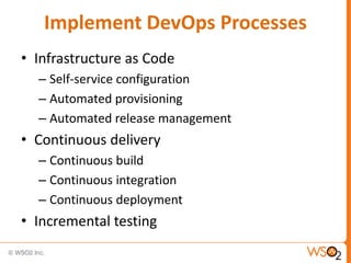 Implement DevOps Processes
• Infrastructure as Code
– Self-service configuration
– Automated provisioning
– Automated release management
• Continuous delivery
– Continuous build
– Continuous integration
– Continuous deployment
• Incremental testing
 