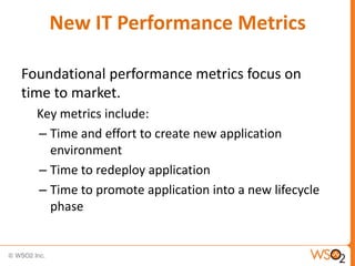 New IT Performance Metrics
Foundational performance metrics focus on
time to market.
Key metrics include:
– Time and effort to create new application
environment
– Time to redeploy application
– Time to promote application into a new lifecycle
phase
 