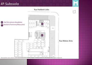 4º Subssolo
                                                                                                Rua Haddock Lobo




01 Hall de acesso elevadores
                                                                                                                     02
02 Vestiário Feminino/Masculino




                                                                                                                     01


                                                                                                                                                                        Rua Matias Aires




Material preliminar sujeito a alteração e exclusivo para uso interno da Even. Proibida a divulgação. As unidades só poderão ser comercializadas mediante Registro de Incorporação
 