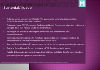 Sustentabilidade

              Todas as portas possuem certificação FSC, que garante o manejo responsável das
               florestas de onde foi retirada a madeira.
              Tintas com baixo COV (Compostos Orgânicos Voláteis): Com menos solventes, reduzem a
               poluição do ar e os riscos à saúde dos empreiteiros.
              Reciclagem de entulho e embalagens: Devolvidas aos fornecedores para
               reaproveitamento.
              Canteiros modulares com perfis metálicos e produzidos com chapas de madeira de
               reflorestamento: com reaproveitamento em outras obras.
              As rodas dos caminhões são lavadas antes de saírem da obra para que não sujem as ruas.
              Descarte de resíduos de forma controlada (ATTs): Em aterros autorizados.
              Fixação de bancadas por meio de suportes metálicos: facilidade de reforma, evitando a
               quebra de paredes e gerando menos entulho.


Material preliminar sujeito a alteração e exclusivo para uso interno da Even. Proibida a divulgação. As unidades só poderão ser comercializadas mediante Registro de Incorporação
 