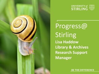 Progress@
Stirling
Lisa Haddow
Library & Archives
Research Support
Manager
 