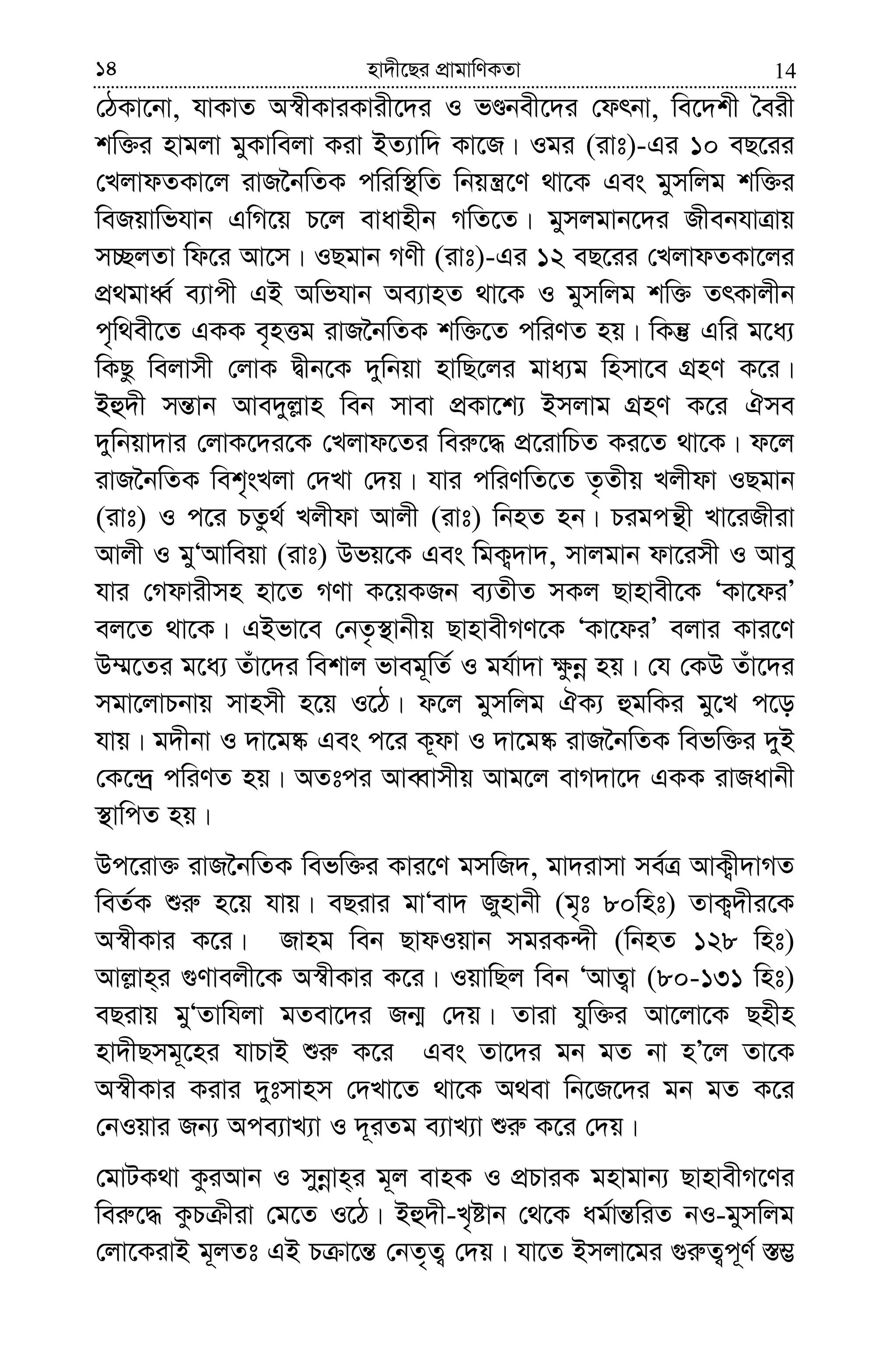 1414 nv`x‡Qi cÖvgvwYKZv
†VKv‡bv, hvKvZ A¯^xKviKvix‡`i I fÊbex‡`i †drbv, we‡`kx ˆeix
kw³i nvgjv gyKvwejv Kiv BZ¨vw` Kv‡R| Igi (ivt)-Gi 10 eQ‡ii
†LjvdZKv‡j ivR‰bwZK cwiw¯’wZ wbqš¿‡Y _v‡K Ges gymwjg kw³i
weRqvwfhvb GwM‡q P‡j evavnxb MwZ‡Z| gymjgvb‡`i RxebhvÎvq
m”QjZv wd‡i Av‡m| IQgvb MYx (ivt)-Gi 12 eQ‡ii †LjvdZKv‡ji
cÖ_gvaŸ© e¨vcx GB Awfhvb Ae¨vnZ _v‡K I gymwjg kw³ ZrKvjxb
c„w_ex‡Z GKK e„nËg ivR‰bwZK kw³‡Z cwiYZ nq| wKš‘ Gwi g‡a¨
wKQz wejvmx †jvK Øxb‡K `ywbqv nvwQ‡ji gva¨g wnmv‡e MÖnY K‡i|
Bû`x mš—vb Ave`yj−vn web mvev cÖKv‡k¨ Bmjvg MÖnY K‡i Hme
`ywbqv`vi †jvK‡`i‡K †Ljvd‡Zi wei“‡× cÖ‡ivwPZ Ki‡Z _v‡K| d‡j
ivR‰bwZK wek„sLjv †`Lv †`q| hvi cwiYwZ‡Z Z…Zxq Ljxdv IQgvb
(ivt) I c‡i PZz_© Ljxdv Avjx (ivt) wbnZ nb| Pigcš’x Lv‡iRxiv
Avjx I gyÔAvweqv (ivt) Dfq‡K Ges wgK¡`v`, mvjgvb dv‡imx I Avey
hvi †Mdvixmn nv‡Z MYv K‡qKRb e¨ZxZ mKj Qvnvex‡K ÔKv‡diÕ
ej‡Z _v‡K| GBfv‡e †bZ…¯’vbxq QvnvexMY‡K ÔKv‡diÕ ejvi Kvi‡Y
D¤§‡Zi g‡a¨ Zuv‡`i wekvj fveg~wZ© I gh©v`v ¶zbœ nq| †h †KD Zuv‡`i
mgv‡jvPbvq mvnmx n‡q I‡V| d‡j gymwjg HK¨ ûgwKi gy‡L c‡o
hvq| g`xbv I `v‡g®‹ Ges c‡i K~dv I `v‡g®‹ ivR‰bwZK wefw³i `yB
†K‡›`ª cwiYZ nq| AZtci AveŸvmxq Avg‡j evM`v‡` GKK ivRavbx
¯’vwcZ nq|
Dc‡iv³ ivR‰bwZK wefw³i Kvi‡Y gmwR`, gv`ivmv me©Î AvK¡x`vMZ
weZ©K ïi“ n‡q hvq| eQivi gvÔev` Rynvbx (g„t 80wnt) ZvK¡`xi‡K
A¯^xKvi K‡i| Rvng web QvdIqvb mgiK›`x (wbnZ 128 wnt)
Avj−vn&i ¸Yvejx‡K A¯^xKvi K‡i| IqvwQj web ÔAvZ¡v (80-131 wnt)
eQivq gyÔZvwhjv gZev‡`i Rb¥ †`q| Zviv hyw³i Av‡jv‡K Qnxn
nv`xQmg~‡ni hvPvB ïi“ K‡i Ges Zv‡`i gb gZ bv nÕ‡j Zv‡K
A¯^xKvi Kivi `ytmvnm †`Lv‡Z _v‡K A_ev wb‡R‡`i gb gZ K‡i
†bIqvi Rb¨ Ace¨vL¨v I `~iZg e¨vL¨v ïi“ K‡i †`q|
†gvUK_v KziAvb I mybœvn&i g~j evnK I cÖPviK gnvgvb¨ QvnvexM‡Yi
wei“‡× KzP xiv †g‡Z I‡V| Bû`x-L„óvb †_‡K ag©vš—wiZ bI-gymwjg
†jv‡KivB g~jZt GB P v‡š— †bZ„Z¡ †`q| hv‡Z Bmjv‡gi ¸i“Z¡c~Y© ¯—¤¢
 