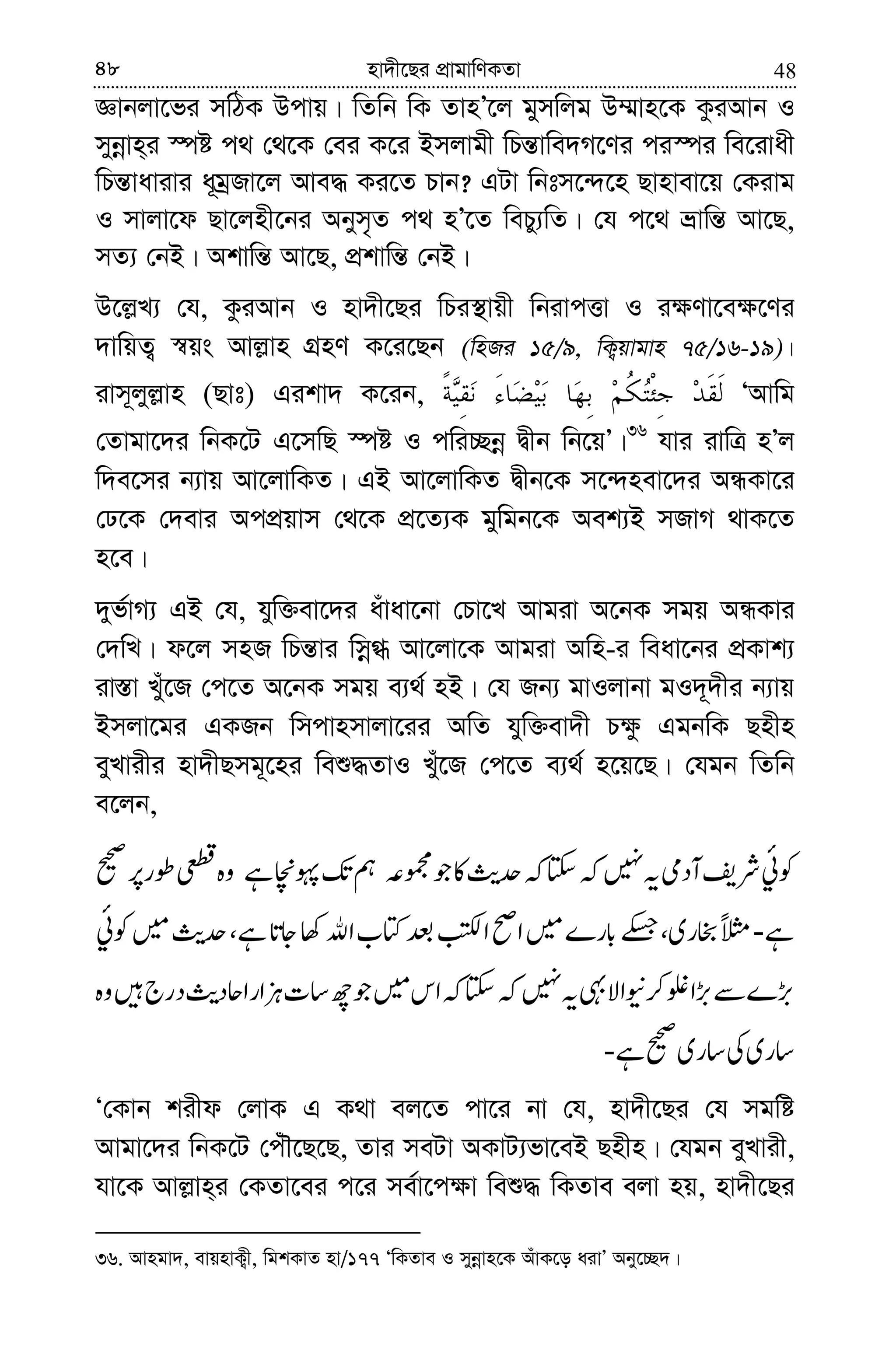 4848 nv`x‡Qi cÖvgvwYKZv
Ávbjv‡fi mwVK Dcvq| wZwb wK ZvnÕ‡j gymwjg D¤§vn‡K KziAvb I
mybœvn&i ¯úó c_ †_‡K †ei K‡i Bmjvgx wPš—vwe`M‡Yi ci¯úi we‡ivax
wPš—vavivi a~gªRv‡j Ave× Ki‡Z Pvb? GUv wbtm‡›`‡n Qvnvev‡q †Kivg
I mvjv‡d Qv‡jnx‡bi Abym„Z c_ nÕ‡Z wePy¨wZ| †h c‡_ åvwš— Av‡Q,
mZ¨ †bB| Akvwš— Av‡Q, cÖkvwš— †bB|
D‡j−L¨ †h, KziAvb I nv`x‡Qi wPi¯’vqx wbivcËv I i¶Yv‡e¶‡Yi
`vwqZ¡ ¯^qs Avj−vn MÖnY K‡i‡Qb (wnRi 15/9, wK¡qvgvn 75/16-19)|
ivm~jyj−vn (Qvt) Gikv` K‡ib, ÔAvwg
†Zvgv‡`i wbK‡U G‡mwQ ¯úó I cwi”Qbœ Øxb wb‡qÕ|36
hvi ivwÎ nÕj
w`e‡mi b¨vq Av‡jvwKZ| GB Av‡jvwKZ Øxb‡K m‡›`nev‡`i AÜKv‡i
†X‡K †`evi AccÖqvm †_‡K cÖ‡Z¨K gywgb‡K Aek¨B mRvM _vK‡Z
n‡e|
`yf©vM¨ GB †h, hyw³ev‡`i auvav‡bv †Pv‡L Avgiv A‡bK mgq AÜKvi
†`wL| d‡j mnR wPš—vi wmœ» Av‡jv‡K Avgiv Awn-i weav‡bi cÖKvk¨
iv¯—v Lyu‡R †c‡Z A‡bK mgq e¨_© nB| †h Rb¨ gvIjvbv gI`~`xi b¨vq
Bmjv‡gi GKRb wmcvnmvjv‡ii AwZ hyw³ev`x P¶z GgbwK Qnxn
eyLvixi nv`xQmg~‡ni weï×ZvI Lyu‡R †c‡Z e¨_© n‡q‡Q| †hgb wZwb
e‡jb,
Ô†Kvb kixd †jvK G K_v ej‡Z cv‡i bv †h, nv`x‡Qi †h mgwó
Avgv‡`i wbK‡U †cuŠ‡Q‡Q, Zvi meUv AKvU¨fv‡eB Qnxn| †hgb eyLvix,
hv‡K Avj−vn&i †KZv‡ei c‡i me©v‡c¶v weï× wKZve ejv nq, nv`x‡Qi
36. Avngv`, evqnvK¡x, wgkKvZ nv/177 ÔwKZve I mybœvn‡K AuvK‡o aivÕ Aby‡”Q`|
 