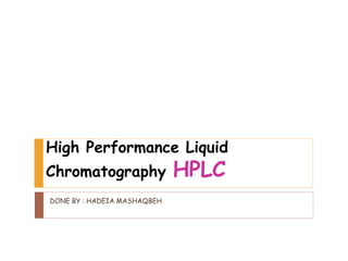 High Performance Liquid
Chromatography HPLC
DONE BY : HADEIA MASHAQBEH
 