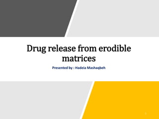 Drug release from erodible
matrices
Presented by : Hadeia Mashaqbeh
 