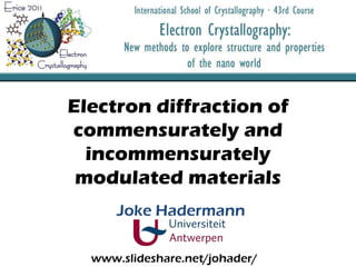 Electrondiffraction of commensurately and incommensuratelymodulatedmaterials Joke Hadermann www.slideshare.net/johader/ 