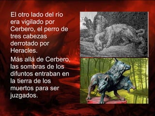<ul><li>El otro lado del río era vigilado por Cerbero, el perro de tres cabezas derrotado por Heracles. </li></ul><ul><li>...