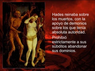 <ul><li>Hades reinaba sobre los muertos, con la apoyo de demonios sobre los que tenía absoluta autoridad. </li></ul><ul><l...