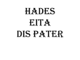 Hades
   EITA
DIS PATER
 