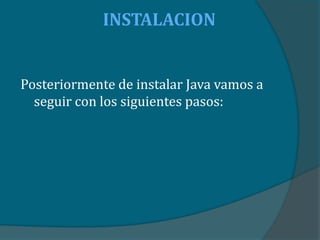 INSTALACION


Posteriormente de instalar Java vamos a
  seguir con los siguientes pasos:
 