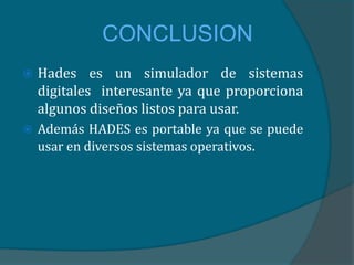 CONCLUSION
   Hades es un simulador de sistemas
    digitales interesante ya que proporciona
    algunos diseños listos para usar.
   Además HADES es portable ya que se puede
    usar en diversos sistemas operativos.
 